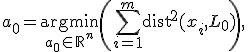  a_0 = \underset{a_0\in\mathbb{R}^n}{\operatorname{argmin}} \left(\sum_{i=1}^m \operatorname{dist}^2(x_i, L_0)\right), 